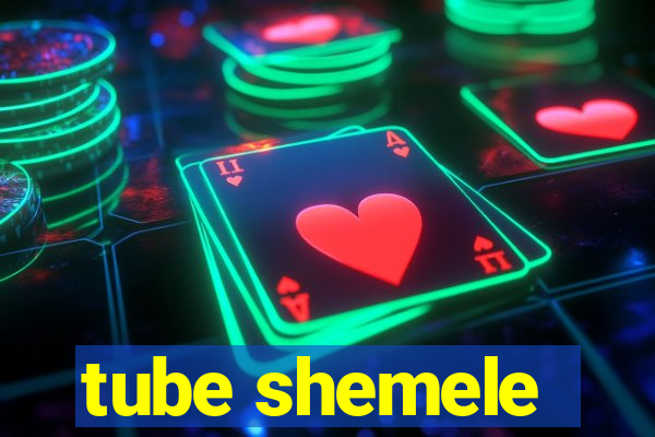 tube shemele